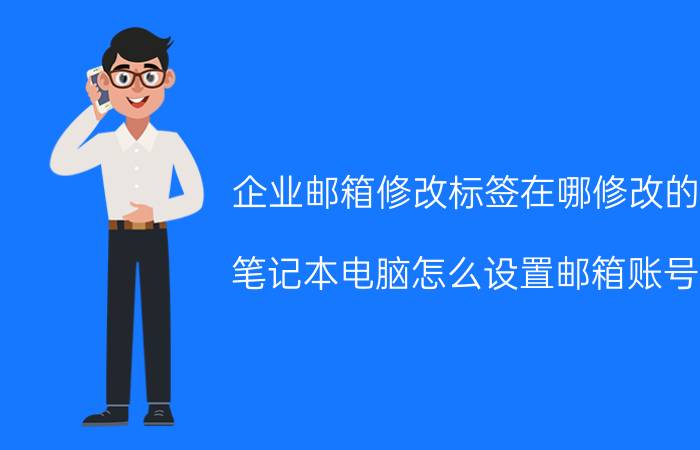 企业邮箱修改标签在哪修改的 笔记本电脑怎么设置邮箱账号？